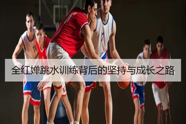 全红婵跳水训练背后的坚持与成长之路