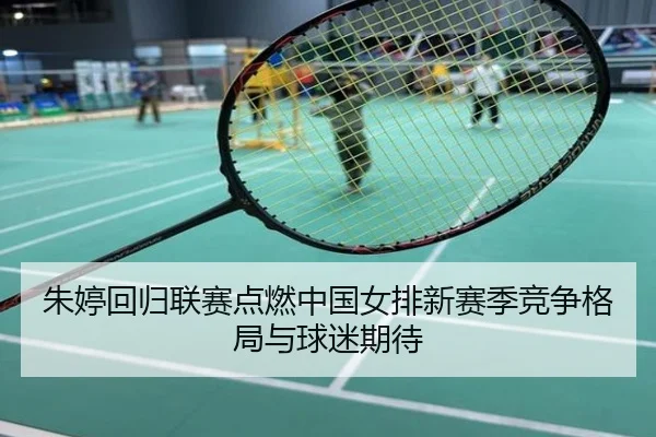 朱婷回归联赛点燃中国女排新赛季竞争格局与球迷期待
